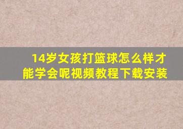 14岁女孩打篮球怎么样才能学会呢视频教程下载安装