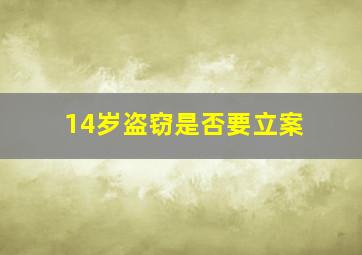 14岁盗窃是否要立案