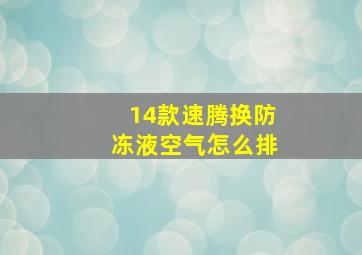 14款速腾换防冻液空气怎么排