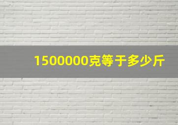 1500000克等于多少斤