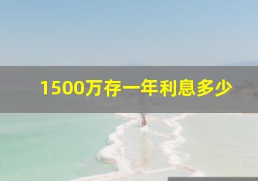 1500万存一年利息多少