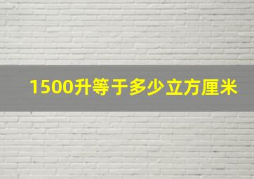 1500升等于多少立方厘米