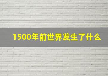 1500年前世界发生了什么