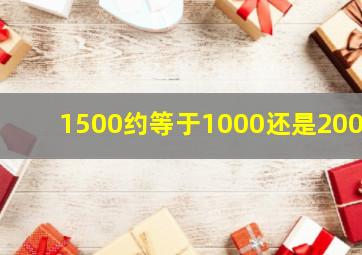 1500约等于1000还是2000