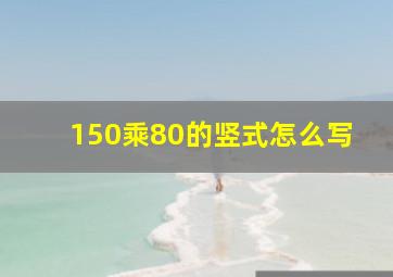 150乘80的竖式怎么写