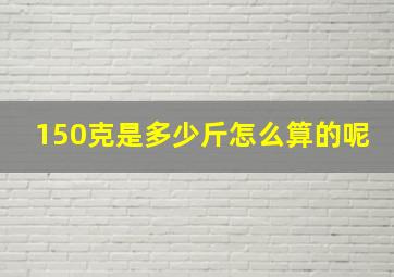 150克是多少斤怎么算的呢