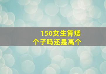 150女生算矮个子吗还是高个