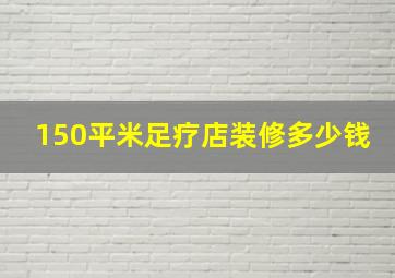 150平米足疗店装修多少钱