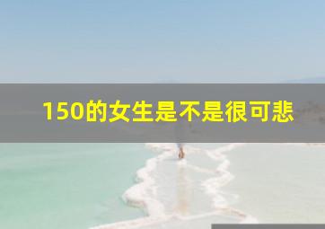 150的女生是不是很可悲