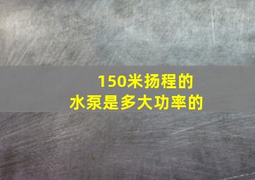 150米扬程的水泵是多大功率的