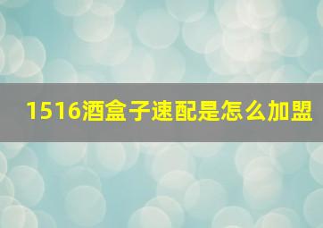 1516酒盒子速配是怎么加盟