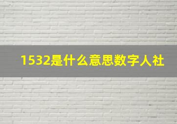 1532是什么意思数字人社