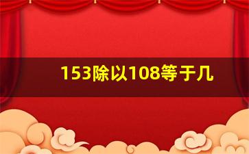 153除以108等于几