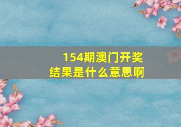 154期澳门开奖结果是什么意思啊