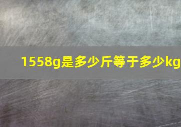 1558g是多少斤等于多少kg