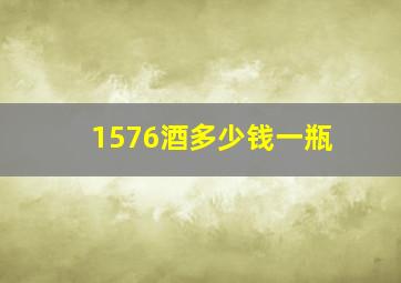 1576酒多少钱一瓶