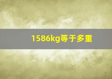 1586kg等于多重