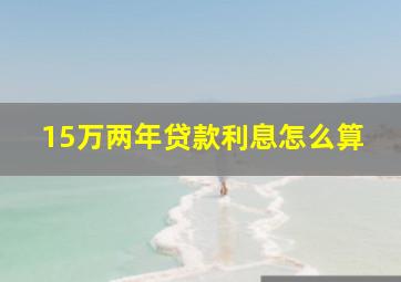 15万两年贷款利息怎么算