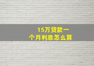 15万贷款一个月利息怎么算