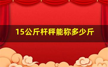 15公斤杆秤能称多少斤