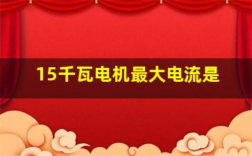 15千瓦电机最大电流是