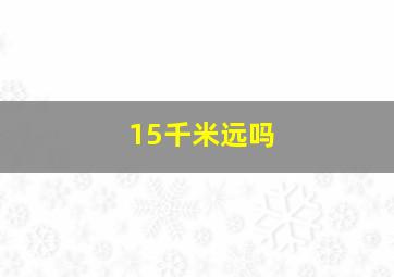 15千米远吗