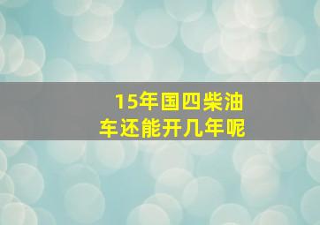 15年国四柴油车还能开几年呢