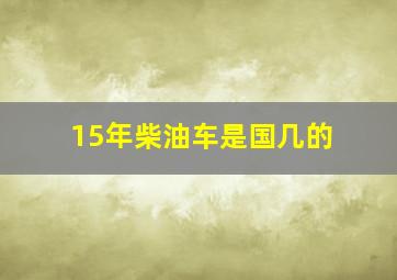 15年柴油车是国几的