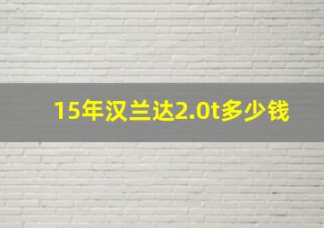 15年汉兰达2.0t多少钱