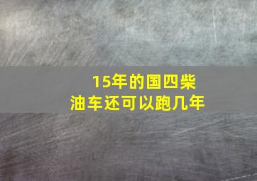 15年的国四柴油车还可以跑几年