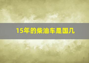 15年的柴油车是国几