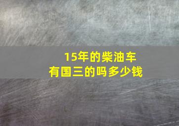 15年的柴油车有国三的吗多少钱