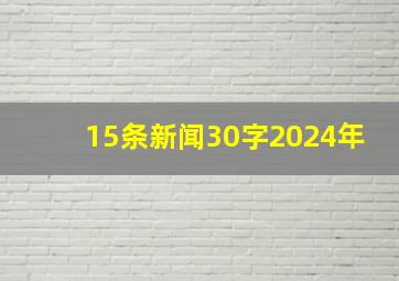 15条新闻30字2024年