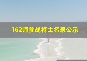 162师参战将士名录公示