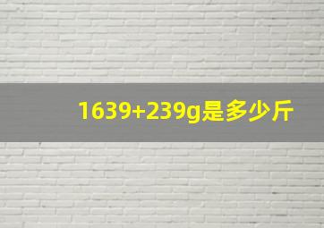 1639+239g是多少斤