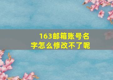 163邮箱账号名字怎么修改不了呢