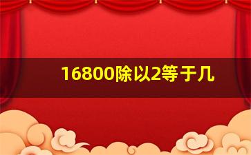 16800除以2等于几