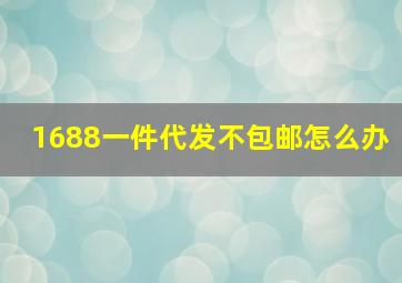 1688一件代发不包邮怎么办