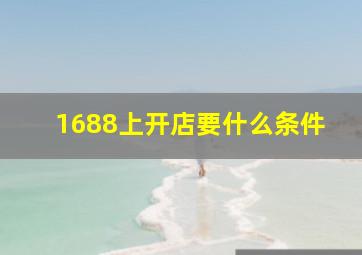 1688上开店要什么条件