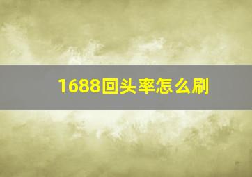 1688回头率怎么刷