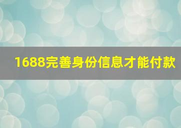 1688完善身份信息才能付款