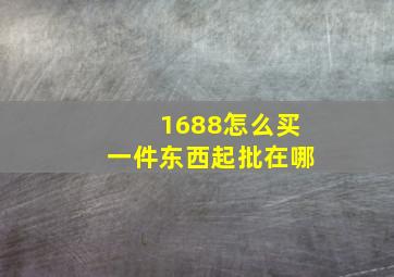 1688怎么买一件东西起批在哪