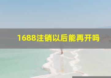 1688注销以后能再开吗