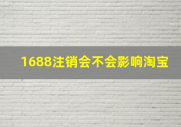 1688注销会不会影响淘宝