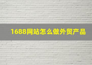 1688网站怎么做外贸产品