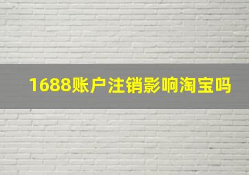 1688账户注销影响淘宝吗