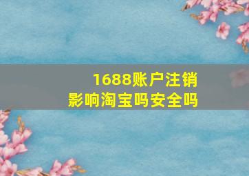 1688账户注销影响淘宝吗安全吗