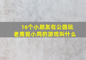 16个小朋友在公园玩老鹰捉小鸡的游戏叫什么