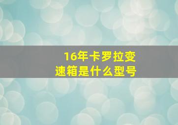 16年卡罗拉变速箱是什么型号