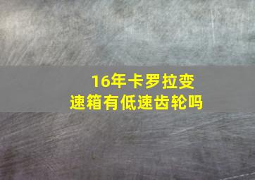 16年卡罗拉变速箱有低速齿轮吗